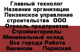 Главный технолог › Название организации ­ Пензенское управление строительства, ООО › Отрасль предприятия ­ Стройматериалы › Минимальный оклад ­ 1 - Все города Работа » Вакансии   . Пермский край,Кизел г.